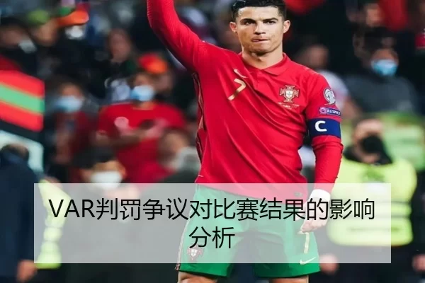 VAR判罚争议对比赛结果的影响分析
