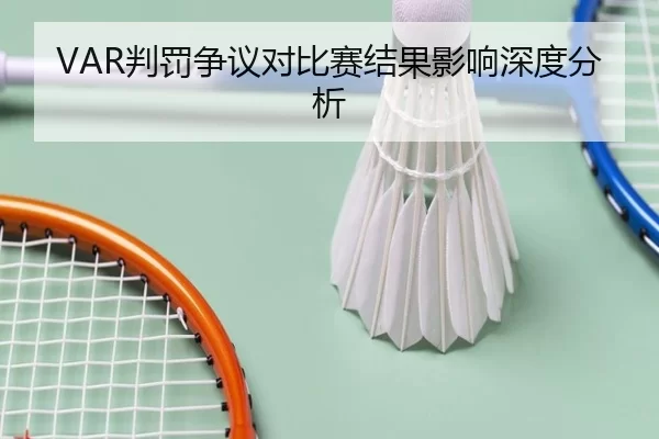 VAR判罚争议对比赛结果影响深度分析
