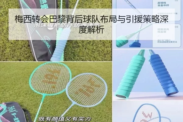 梅西转会巴黎背后球队布局与引援策略深度解析
